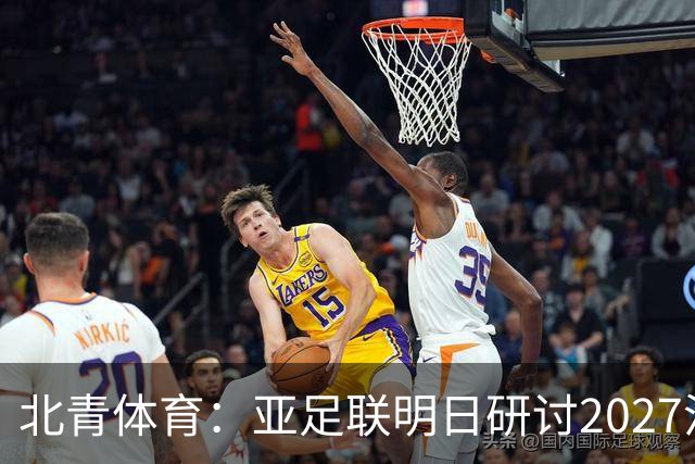 北青体育：亚足联明日研讨2027沙特亚洲杯延期可能性