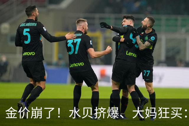 金价崩了！水贝挤爆、大妈狂买：同一块金子，谁在哭，谁在笑？